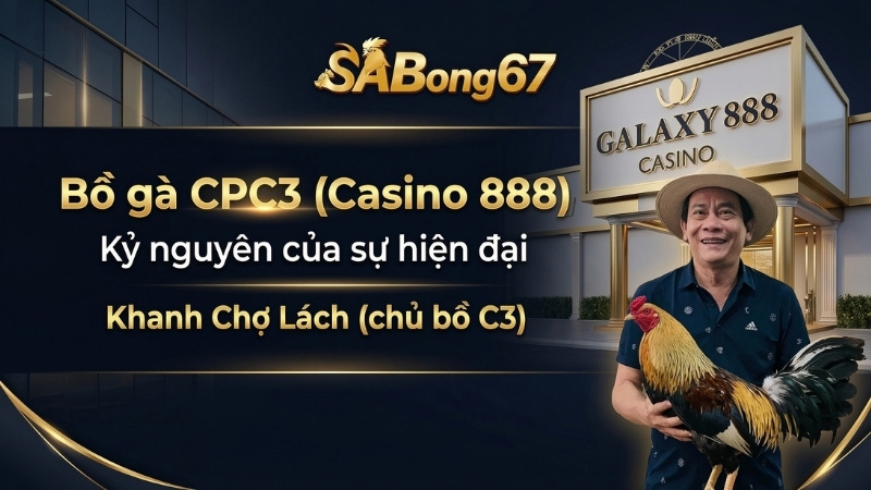 SABONG67 Bồ gà CPC3 (Casino 888) - Kỷ nguyên của sự hiện đại